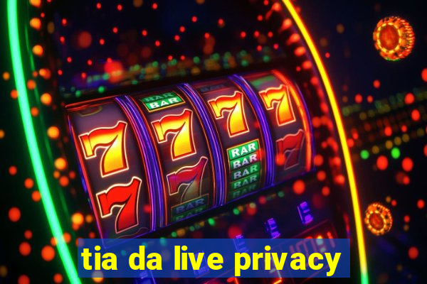 tia da live privacy